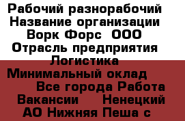 Рабочий-разнорабочий › Название организации ­ Ворк Форс, ООО › Отрасль предприятия ­ Логистика › Минимальный оклад ­ 28 000 - Все города Работа » Вакансии   . Ненецкий АО,Нижняя Пеша с.